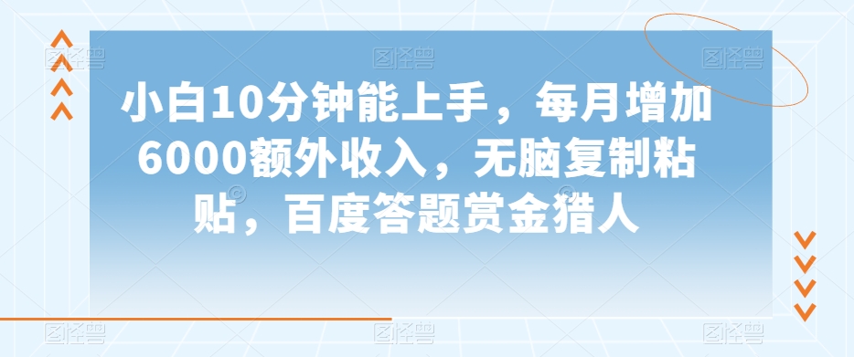 小白10分钟能上手，每月增加6000额外收入，无脑复制粘贴‌，百度答题赏金猎人【揭秘】|淘骐网赚资源库