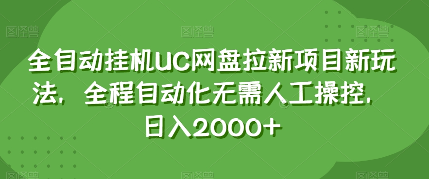 全自动挂机UC网盘拉新项目新玩法，全程自动化无需人工操控，日入2000+【揭秘】|淘骐网赚资源库
