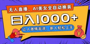 无人直播，AI美女全自动换装跳舞，让人激情澎湃，新人轻松上手，日入1000+【揭秘】|淘骐网赚资源库