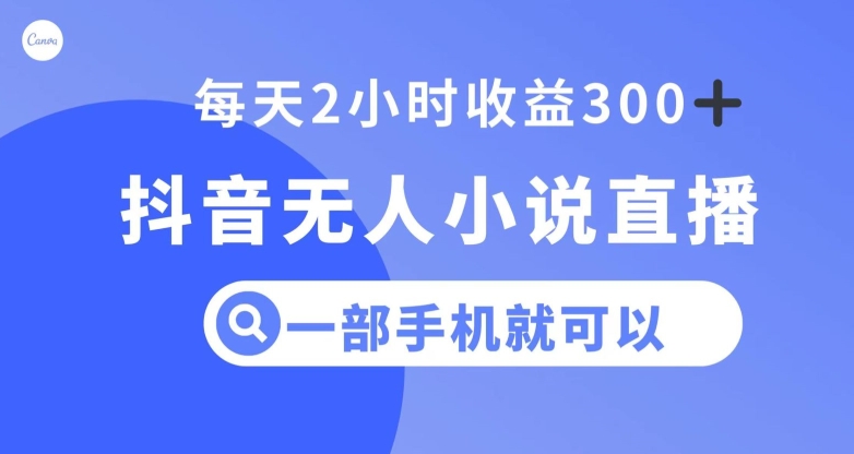 抖音无人小说直播,一部手机操作,日入300+【揭秘】|淘骐网赚资源库