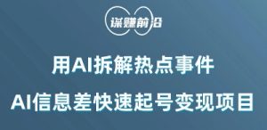 利用AI拆解热点事件，AI信息差快速起号变现项目|淘骐网赚资源库