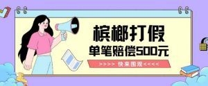 【独家揭秘】槟榔打假赔偿玩法操作简单有手就行单笔订单可赔偿500元【纯绿色】|淘骐网赚资源库