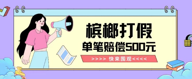 【独家揭秘】槟榔打假赔偿玩法操作简单有手就行单笔订单可赔偿500元【纯绿色】|淘骐网赚资源库