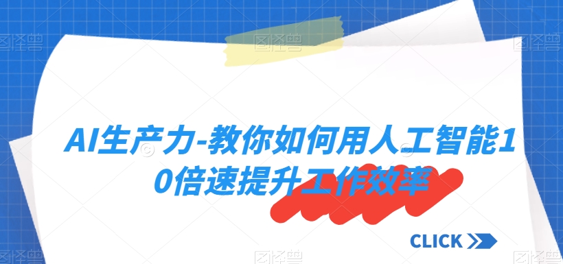 AI生产力-教你如何用人工智能10倍速提升工作效率|淘骐网赚资源库