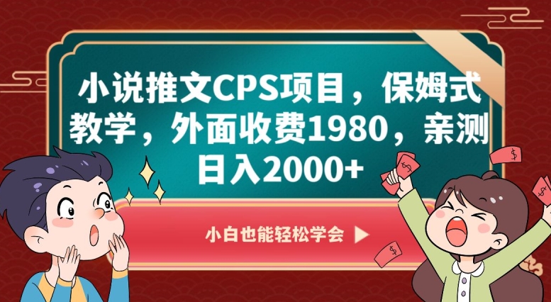 小说推文CPS项目,保姆式教学,外面收费1980,亲测日入2000+【揭秘】|淘骐网赚资源库