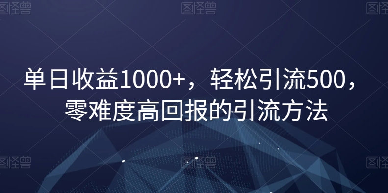 单日收益1000+，轻松引流500，零难度高回报的引流方法【揭秘】|淘骐网赚资源库