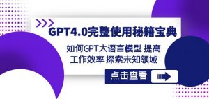 GPT4.0完整使用-秘籍宝典:如何GPT大语言模型提高工作效率探索未知领域|淘骐网赚资源库
