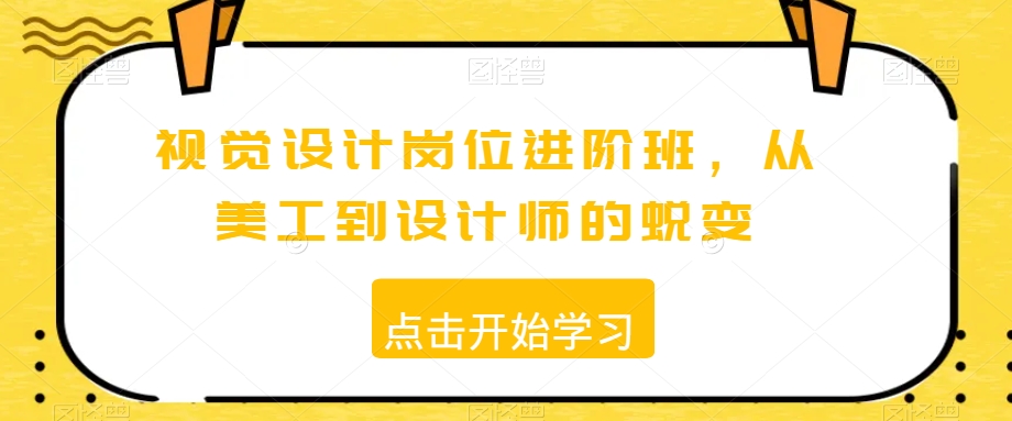 视觉设计岗位进阶班，从美工到设计师的蜕变|淘骐网赚资源库