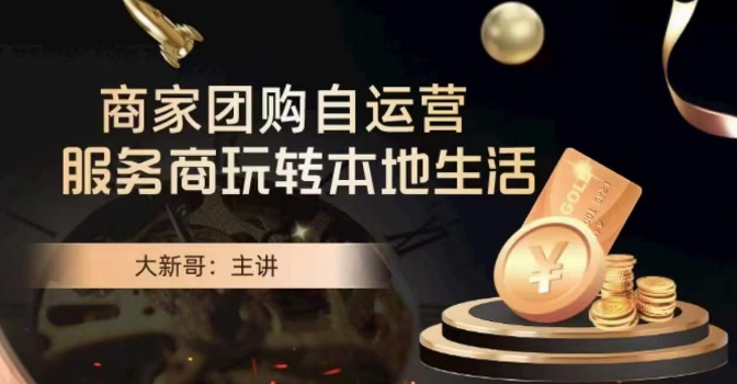 大新哥·商家团购自运营-玩转本地生活|淘骐网赚资源库