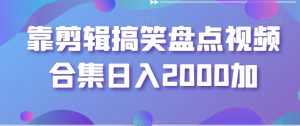 靠剪辑搞笑盘点视频合集日入2000加【揭秘】|淘骐网赚资源库