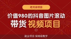 价值980的抖音图片滚动带货视频副业项目，保姆级教学【揭秘】|淘骐网赚资源库