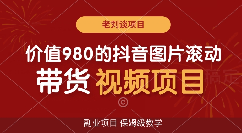 价值980的抖音图片滚动带货视频副业项目,保姆级教学【揭秘】|淘骐网赚资源库