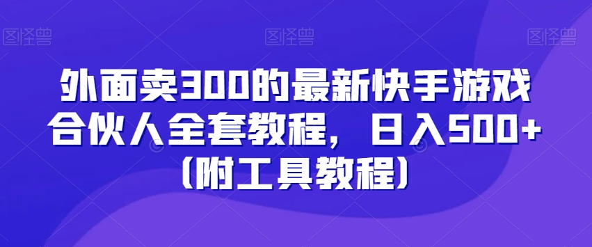 外面卖300的最新快手游戏合伙人全套教程,日入500+(附工具教程)|淘骐网赚资源库