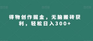 得物创作掘金,无脑搬砖获利,轻松日入300+【揭秘】|淘骐网赚资源库