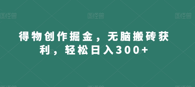 得物创作掘金,无脑搬砖获利,轻松日入300+【揭秘】|淘骐网赚资源库