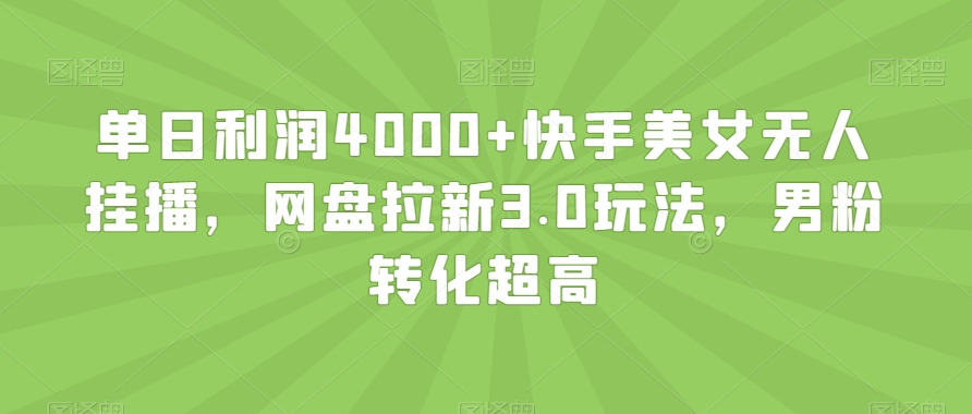 单日利润4000+快手美女无人挂播,网盘拉新3.0玩法,男粉转化超高【揭秘】|淘骐网赚资源库