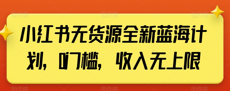 小红书无货源全新蓝海计划,0门槛,收入无上限【揭秘】|淘骐网赚资源库