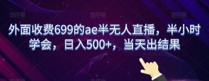 外面收费699的ae半无人直播,半小时学会,日入500+,当天出结果【揭秘】|淘骐网赚资源库