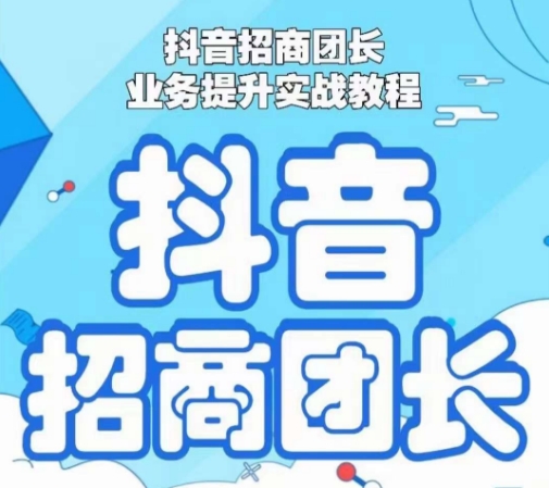抖音招商团长业务提升实战教程,抖音招商团长如何实现躺赚|淘骐网赚资源库