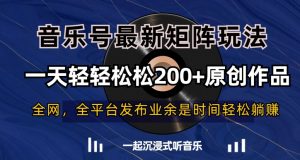 音乐号最新矩阵玩法，一天轻轻松松200+原创作品【揭秘】|淘骐网赚资源库