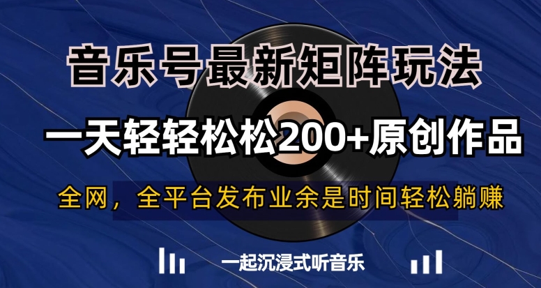 音乐号最新矩阵玩法，一天轻轻松松200+原创作品【揭秘】|淘骐网赚资源库