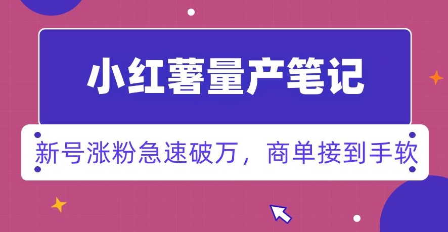 小红书量产笔记,一分种一条笔记,新号涨粉急速破万,新黑马赛道,商单接到手软【揭秘】|淘骐网赚资源库