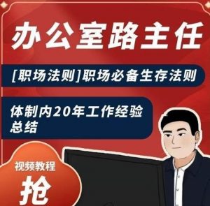 办公室路主任[职场法则]职场必备生存法则，体制内20年工作经验总结|淘骐网赚资源库