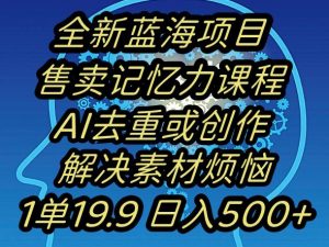 蓝海项目记忆力提升,AI去重,一单19.9日入500+【揭秘】|淘骐网赚资源库