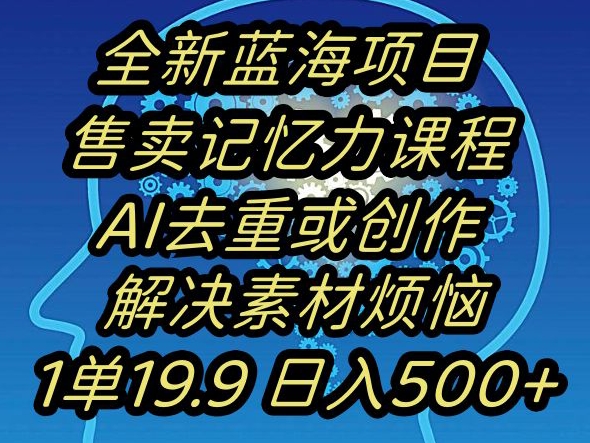 蓝海项目记忆力提升,AI去重,一单19.9日入500+【揭秘】|淘骐网赚资源库