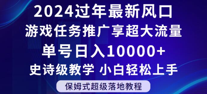 2024年过年新风口,游戏任务推广,享超大流量,单号日入10000+,小白轻松上手【揭秘】|淘骐网赚资源库