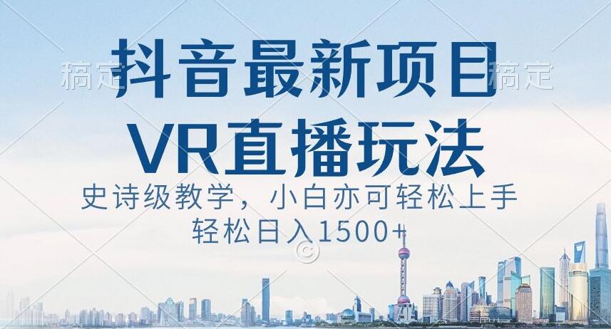 抖音最新VR直播玩法,史诗级教学,小白也可轻松上手轻松日入1500+【揭秘】|淘骐网赚资源库
