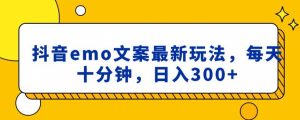 抖音emo文案，小程序取图最新玩法，每天十分钟，日入300+【揭秘】|淘骐网赚资源库