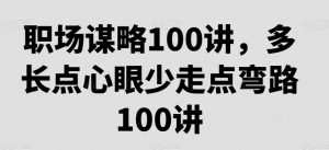 职场谋略100讲,多长点心眼少走点弯路|淘骐网赚资源库