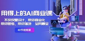 用得上的AI商业课：不仅仅是设计，带你商业化-带你思考-带你落地-全网最全|淘骐网赚资源库