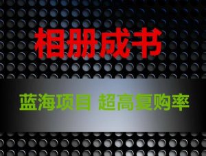 相册成书，蓝海项目，认真操作月入过万【揭秘】|淘骐网赚资源库
