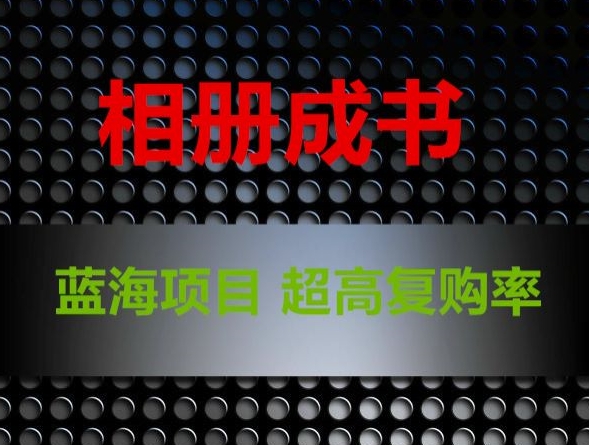 相册成书,蓝海项目,认真操作月入过万【揭秘】|淘骐网赚资源库
