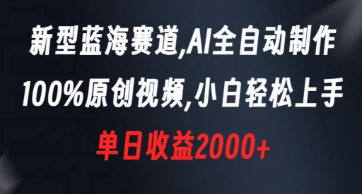 新型蓝海赛道，AI全自动制作，100%原创视频，小白轻松上手，单日收益2000+【揭秘】|淘骐网赚资源库