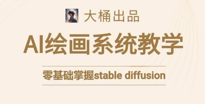 大桶的stable diffusion系统课程,零基础系统性学习AI绘画,小白也能轻松上手|淘骐网赚资源库