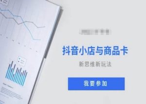抖音小店与商品卡新思维视频教学新玩法|淘骐网赚资源库