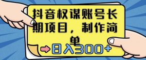 抖音权谋账号,长期项目,制作简单,日入300+【揭秘】-第一资源库