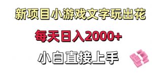 新项目小游戏文字玩出花日入2000+，每天只需一小时，小白直接上手【揭秘】|淘骐网赚资源库