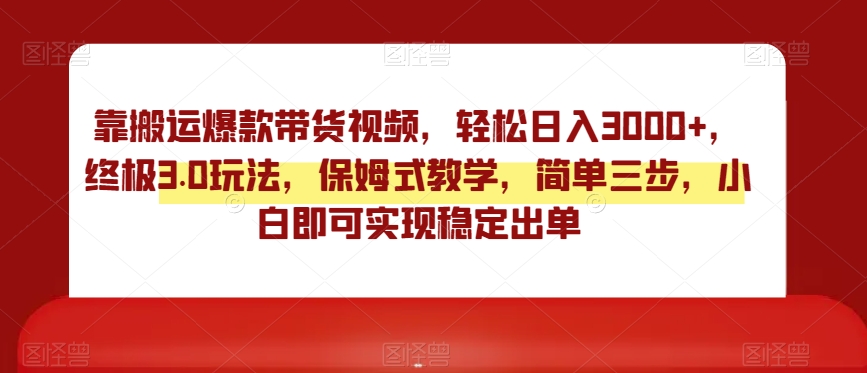 靠搬运爆款带货视频,轻松日入3000+,终极3.0玩法,保姆式教学,简单三步,小白即可实现稳定出单【揭秘】|淘骐网赚资源库