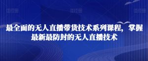 最全面的无人直播‮货带‬技术系‮课列‬程，掌握最新最防封的无人直播技术|淘骐网赚资源库