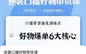 逆袭·口播好物带货课,好物爆单6大核心,口播带货强化训练营|淘骐网赚资源库