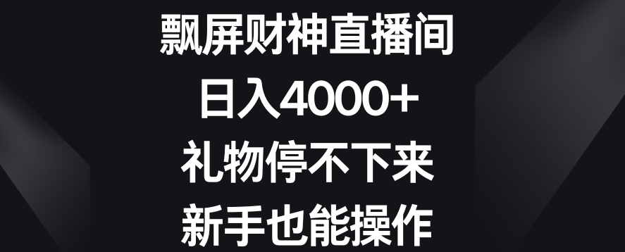 飘屏财神直播间,日入4000+,礼物停不下来,新手也能操作【揭秘】|淘骐网赚资源库