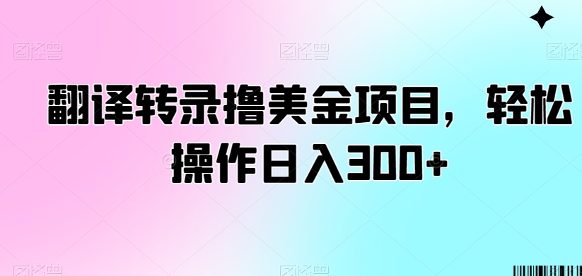 翻译转录撸美金项目,轻松操作日入300+【揭秘】|淘骐网赚资源库