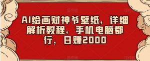 AI绘画财神爷壁纸，详细解析教程，手机电脑都行，日赚2000【揭秘】|淘骐网赚资源库
