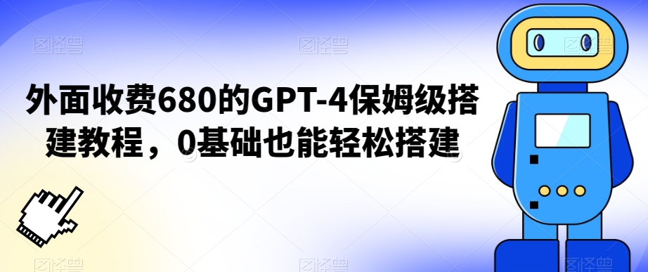 外面收费680的GPT-4保姆级搭建教程，0基础也能轻松搭建【揭秘】|淘骐网赚资源库