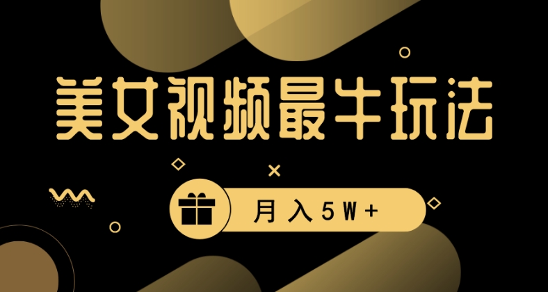 美女短视频最牛玩法,流量高,变现快,轻松月入5W+【揭秘】|淘骐网赚资源库