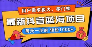 最新抖音带货蓝海项目，用户需求极大！每天一小时轻松1000+，零门槛零投入【揭秘】|淘骐网赚资源库